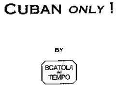 CUBAN ONLY! BY SCATOLA del TEMPO