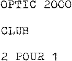 OPTIC 2000 CLUB 2 POUR 1