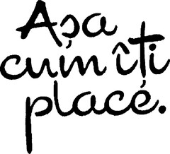 Asa cum iti place