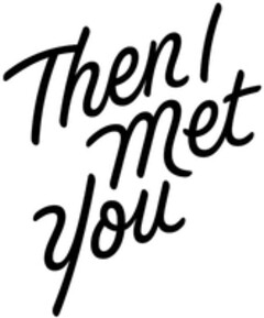 Then I met you