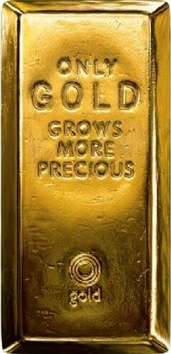 ONLY GOLD GROWS MORE PRECIOUS gold