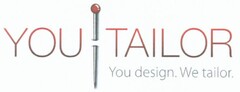 YOU TAILOR You design. We tailor.