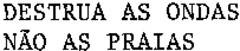 DESTRUA AS ONDAS NÃO AS PRAIAS
