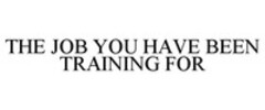 THE JOB YOU HAVE BEEN TRAINING FOR