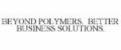 BEYOND POLYMERS. BETTER BUSINESS SOLUTIONS.