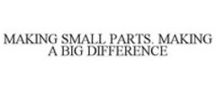 MAKING SMALL PARTS. MAKING A BIG DIFFERENCE