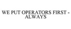 WE PUT OPERATORS FIRST - ALWAYS