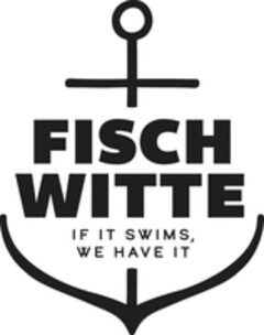 FISCH WITTE IF IT SWIMS, WE HAVE IT