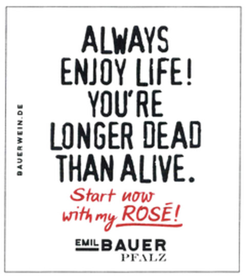 ALWAYS ENJOY LIFE! YOU'RE LONGER DEAD THAN ALIVE. Start now with my ROSÉ! BAUERWEIN.DE EMIL BAUER PFALZ Logo (DPMA, 07/19/2022)