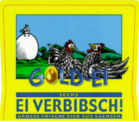 GOLD-EI SECHS EI VERBIBSCH! GROSSE FRISCHE EIER AUS SACHSEN Logo (DPMA, 12.03.2001)