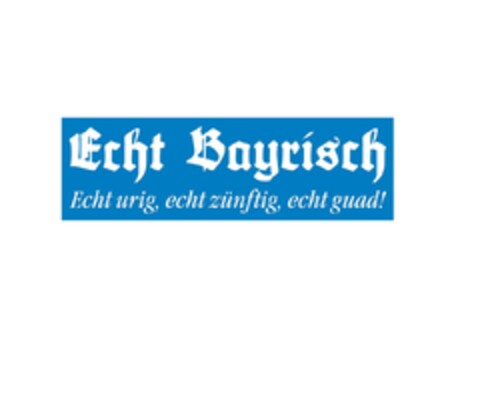 Echt Bayrisch Echt urig, echt zünftig, echt guad! Logo (DPMA, 15.03.2019)
