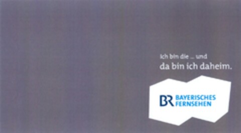 Ich bin die ... und da bin ich daheim. BR BAYERISCHES FERNSEHEN Logo (DPMA, 05/03/2014)