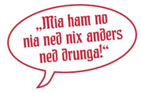 ,,Mia ham no nia ned nix anders ned drunga!" Logo (DPMA, 11.04.2018)