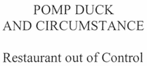 POMP DUCK AND CIRCUMSTANCE Restaurant out of Control Logo (DPMA, 02/16/2006)