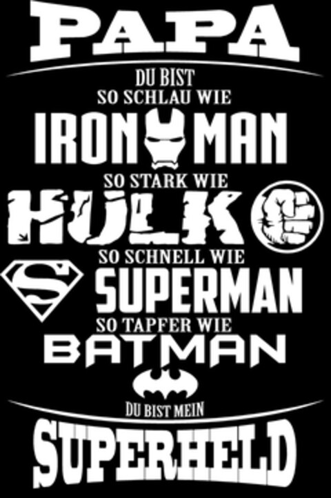 PAPA DU BIST SO SCHLAU WIE IRON MAN SO STARK WIE HULK SO SCHNELL WIE SUPERMAN SO TAPFER WIE BATMAN DU BIST MEIN SUPERHELD Logo (DPMA, 15.01.2018)