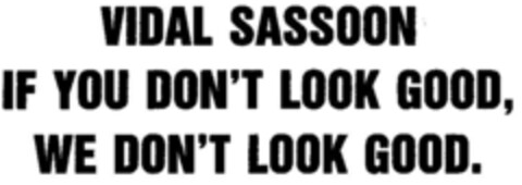 VIDAL SASSOON IF YOU DON`T LOOK GOOD, WE DON`T LOOK GOOD. Logo (DPMA, 12/08/1979)