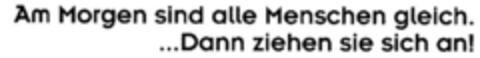 Am Morgen sind alle Menschen gleich. ...Dann ziehen sie sich an! Logo (DPMA, 15.05.2000)