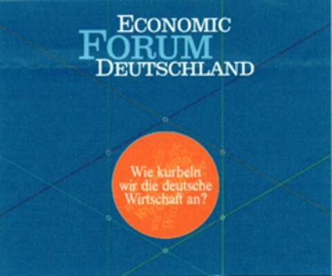 ECONOMIC FORUM DEUTSCHLAND  Wie kurbeln wir die deutsche Wirtschaft an? Logo (DPMA, 11/28/2003)