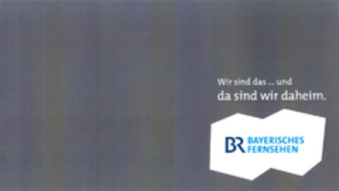 Wir sind das ... und da sind wir daheim. BR BAYERISCHES FERNSEHEN Logo (DPMA, 03.05.2014)