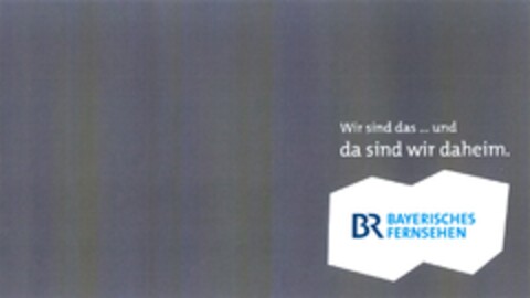 Wir sind das ... und da sind wir daheim. BR BAYERISCHES FERNSEHEN Logo (DPMA, 05/03/2014)