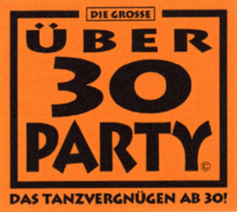 DIE GROSSE ÜBER 30 PARTY DAS TANZVERGNÜGEN AB 30! Logo (DPMA, 05/02/2005)