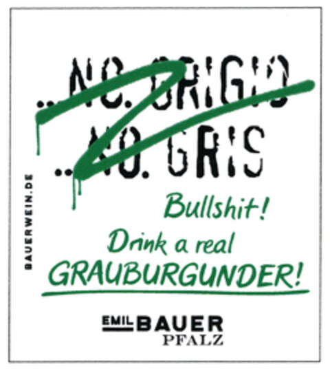 ...NO. GRIGIO ...NO. GRIS BAUERWEIN.DE Bullshit! Drink a real GRAUBURGUNDER! EMIL BAUER PFALZ Logo (DPMA, 07/19/2022)