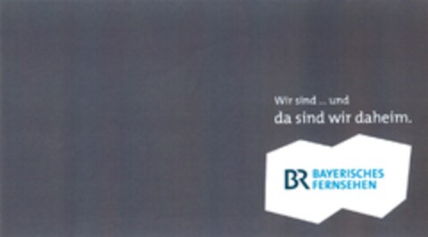 Wir sind ... und da sind wir daheim. BR BAYERISCHES FERNSEHEN Logo (DPMA, 03.05.2014)