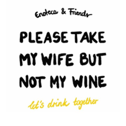 Enoteca & Friends PLEASE TAKE MY WIFE BUT NOT MY WINE let's drink together Logo (EUIPO, 02/01/2024)