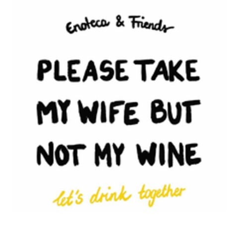 Enoteca & Friends PLEASE TAKE MY WIFE BUT NOT MY WINE let's drink together Logo (EUIPO, 01.02.2024)