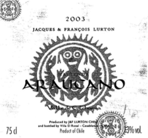 2003 JACQUES & FRANÇOIS LURTON HACIENDA ARAUCANO Valle de Colchagua Produced by J&F LURTON CHILE and bottled by Viña El Rosal - Casablanca - Chile Product of Chile 13% vol. 75cl. Logo (EUIPO, 03.08.2004)