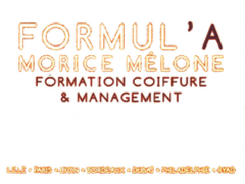 FORMUL'A 
MORICE MÉLONE 
FORMATION COIFFURE & MANAGEMENT 
LILLE.PARIS.LYON.BORDEAUX.DUBAI.PHILADELPHIE.RYAD Logo (EUIPO, 28.10.2011)