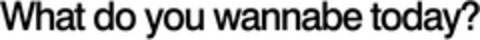 What do you wannabe today? Logo (EUIPO, 29.04.2008)