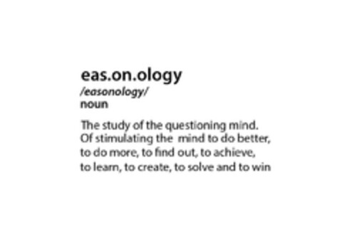 eas.on.ology 
/easonology/ 
noun 
The study of the questioning mind.  Of stimulating the mind to do better, to do more, to find out, to achieve, to learn, to create, to solve and to win. Logo (EUIPO, 04.11.2013)