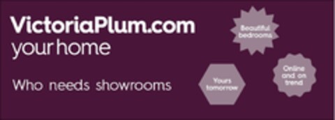 VICTORIAPLUM.COM YOUR HOME WHO NEEDS SHOWROOMS? Beautiful bedrooms Yours tomorrow Online and on trend Logo (EUIPO, 09.07.2015)