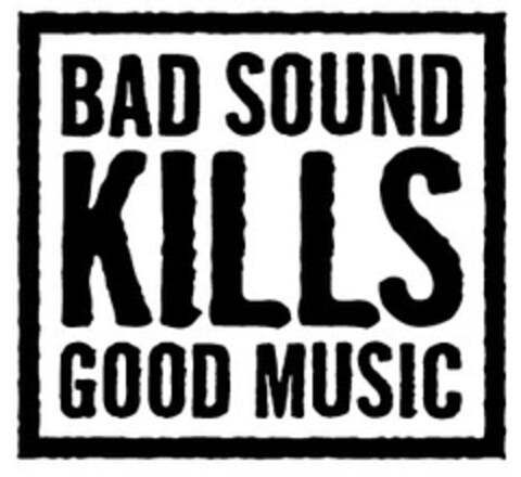 BAD SOUND KILLS GOOD MUSIC Logo (EUIPO, 23.01.2008)