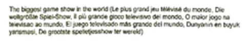 The biggest game show in the world (Le plus grand jeu télévisé du monde,Die weltgrößte Spiel-Show,il più grande gioco televisivo del mondo,O maior jogo na televisao ao mundo,El juego televisado más grande del mundo,Dunyanin en buyuk yarismasi,De groo Logo (EUIPO, 02.12.2010)