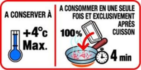 A CONSERVER A 
+4°c Max 
A CONSOMMER EN UNE SEULE FOIS ET EXCLUSIVEMENT APRES CUISSON 
100%  4 min Logo (EUIPO, 27.01.2012)