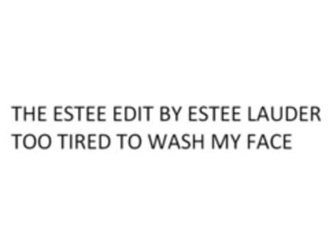 THE ESTEE EDIT BY ESTEE LAUDER TOO TIRED TO WASH MY FACE Logo (EUIPO, 23.09.2015)