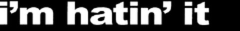 i'm hatin' it Logo (EUIPO, 11/25/2009)