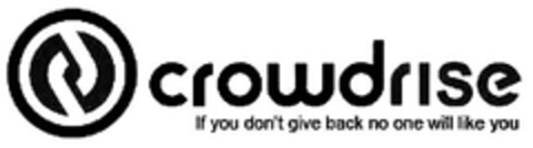 CROWDRISE IF YOU DON'T GIVE BACK NO ONE WILL LIKE YOU Logo (EUIPO, 12.05.2011)