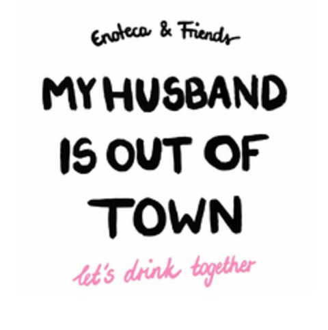 Enoteca & Friends MY HUSBAND IS OUT OF TOWN let's drink together Logo (EUIPO, 21.03.2024)