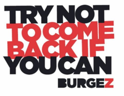 TRY NOT TO COME BACK IF YOU CAN BURGEZ Logo (EUIPO, 09.04.2019)