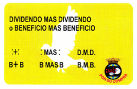 DIVIDENDO MAS DIVIDENDO o BENEFICIO MAS BENEFICIO :+: :MAS: D.M.D. B+B B MAS B B.M.B :MAS: POR SU COMPRA Logo (EUIPO, 07.09.1999)