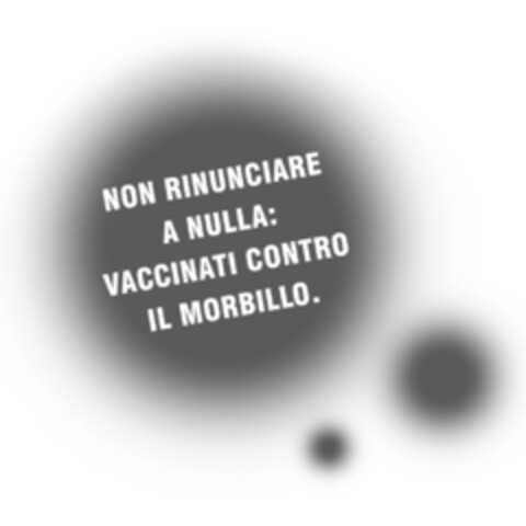 NON RINUNCIARE A NULLA: VACCINATI CONTRO IL MORBILLO. Logo (IGE, 24.03.2014)