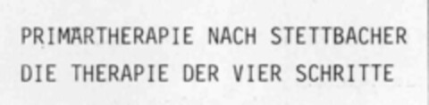 PRIMäRTHERAPIE NACH STETTBACHER DIE THERAPIE DER VIER SCHRITTE Logo (IGE, 18.01.1995)