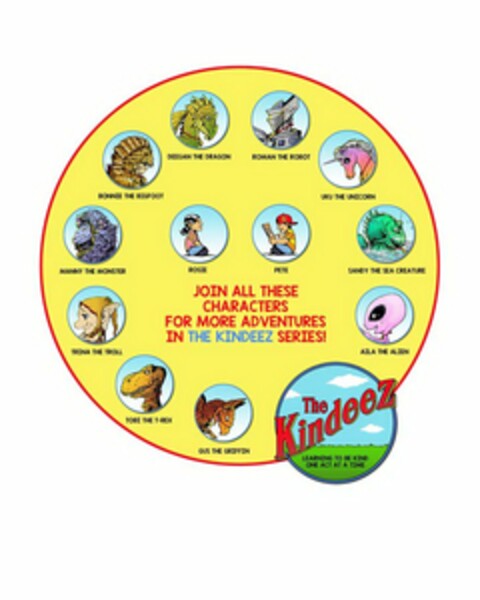 THE KINDEEZ LEARNING TO BE KIND ONE ACT AT A TIME JOIN ALL THESE CHARACTERS FOR MORE ADVENTURES IN THE KINDEEZ SERIES! ROSIE PETE DEEGAN THE DRAGON ROMAN THE ROBOT UKU THE UNICORN SANDY THE SEA CREATURE AILA THE ALIEN GUS THE GRIFFIN TOBI THE T-REX TRINA THE TROLL MANNY THE MONSTER BONNIE THE BIG FOOT Logo (USPTO, 24.04.2020)