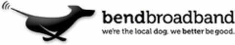 BENDBROADBAND WE'RE THE LOCAL DOG. WE BETTER BE GOOD. Logo (USPTO, 22.10.2009)