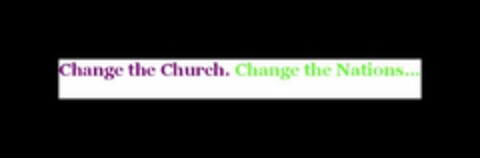 CHANGE THE CHURCH. CHANGE THE NATIONS... Logo (USPTO, 16.03.2009)