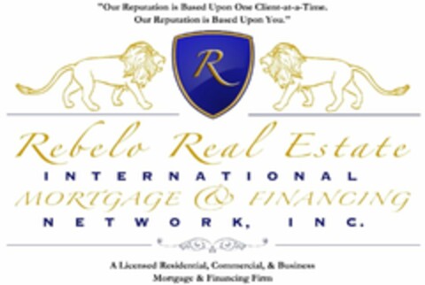 "OUR REPUTATION IS BASED UPON ONE CLIENT-AT-A-TIME. OUR REPUTATION IS BASED UPON YOU." "REBELO REAL ESTATE INTERNATIONAL MORTGAGE & FINANCING NETWORK, INC." "A LICENSED RESIDENTIAL, COMMERCIAL, & BUSINESS MORTGAGE & FINANCING FIRM" Logo (USPTO, 01/05/2010)