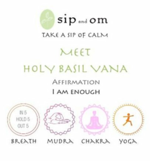 SIP AND OM TAKE A SIP OF CALM MEET HOLY BASIL VANA AFFIRMATION I AM ENOUGH IN 5 HOLD 5 OUT 5 BREATH MUDRA CHAKRA YOGA Logo (USPTO, 31.10.2018)